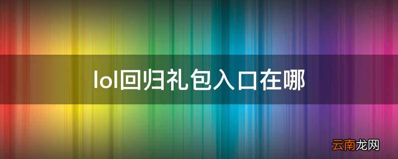 lol回归礼包入口在哪
