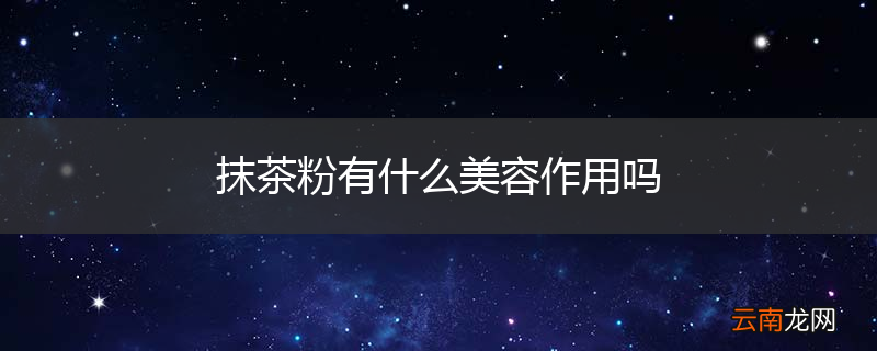 抹茶粉有什么美容作用吗
