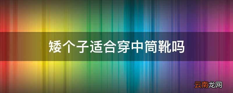 矮个子适合穿中筒靴吗