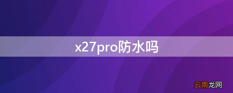 x27pro防水吗 vivox7pro防水吗