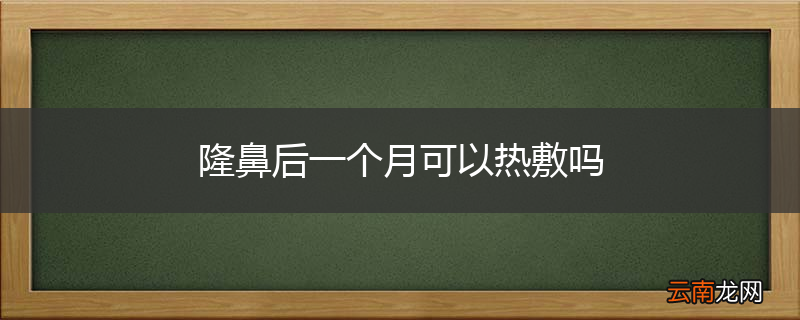 隆鼻后一个月可以热敷吗