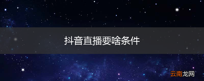 抖音直播要啥条件