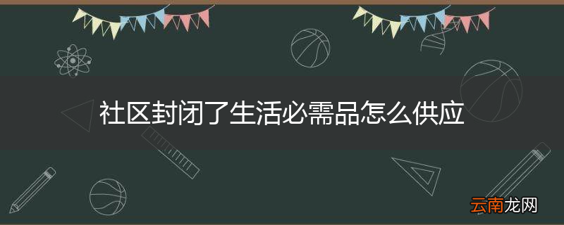 社区封闭了生活必需品怎么供应