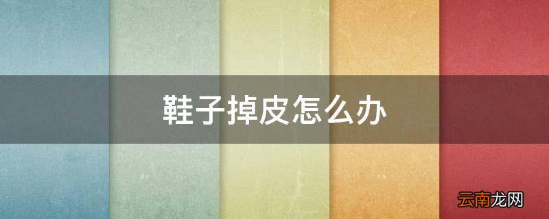 鞋子掉皮怎么办