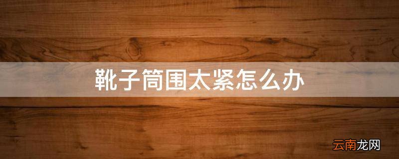靴子筒围太紧怎么办