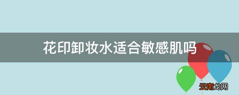 花印卸妆水适合敏感肌吗