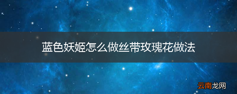 蓝色妖姬怎么做丝带玫瑰花做法