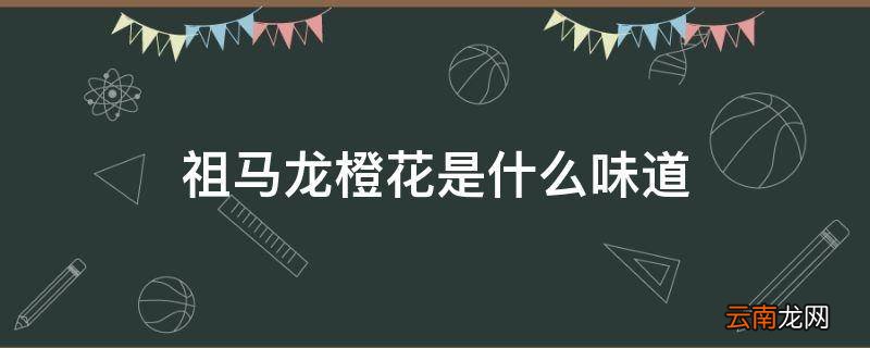 祖马龙橙花是什么味道