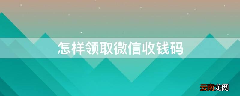 怎样领取微信收钱码贴纸 怎样领取微信收钱码
