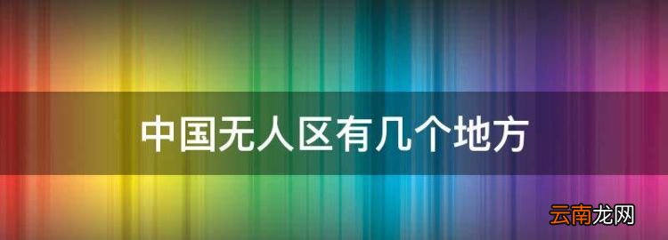 中国四大无人区简介，中国无人区有几个地方