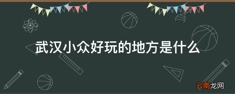 武汉小众好玩的地方是什么