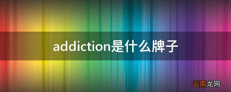 addiction是什么牌子