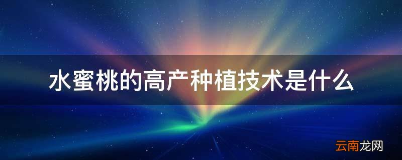 水蜜桃的高产种植技术是什么