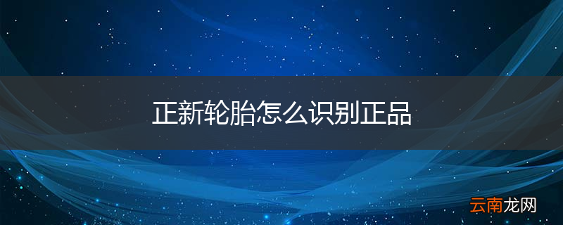正新轮胎怎么识别正品
