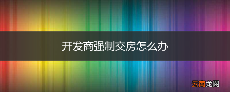 开发商强制交房怎么办