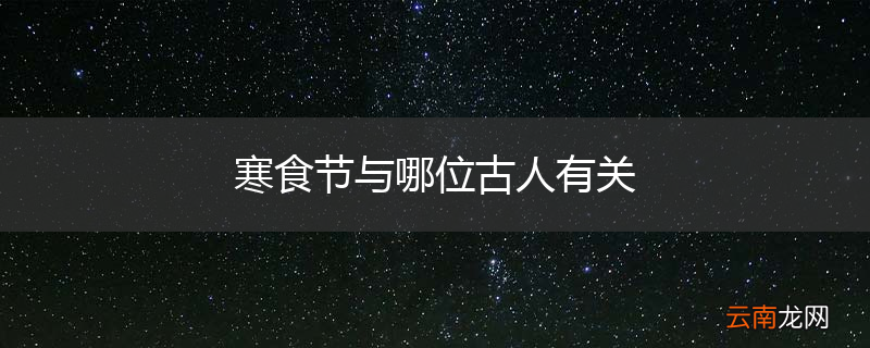 寒食节与哪位古人有关