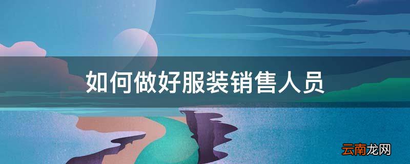 如何做好服装销售人员