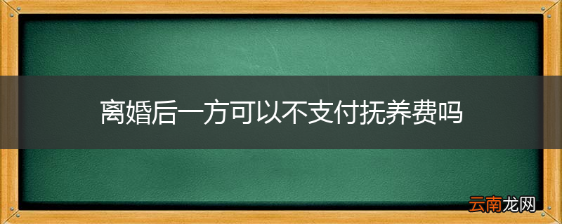 离婚后一方可以不支付抚养费吗