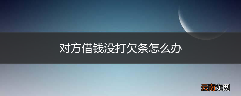 对方借钱没打欠条怎么办