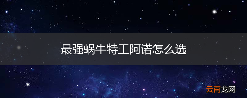 最强蜗牛特工阿诺怎么选