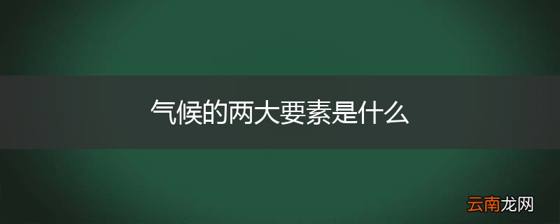 气候的两大要素是什么