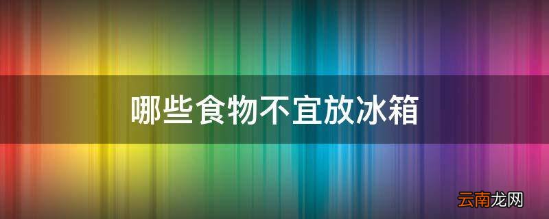 哪些食物不宜放冰箱