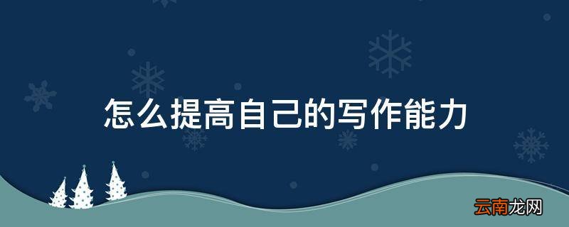 怎么提高自己的写作能力