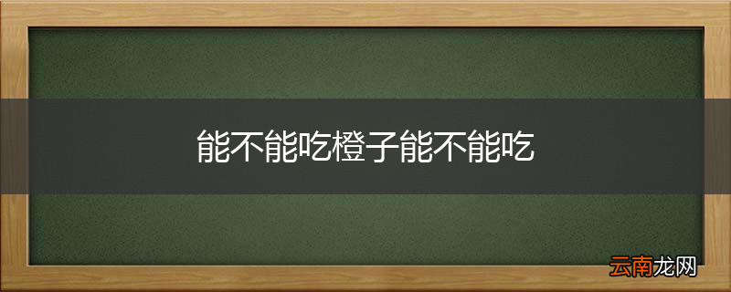 能不能吃橙子能不能吃