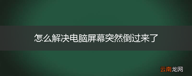 怎么解决电脑屏幕突然倒过来了