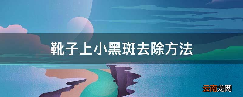 靴子上小黑斑去除方法