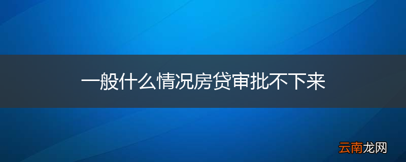 一般什么情况房贷审批不下来
