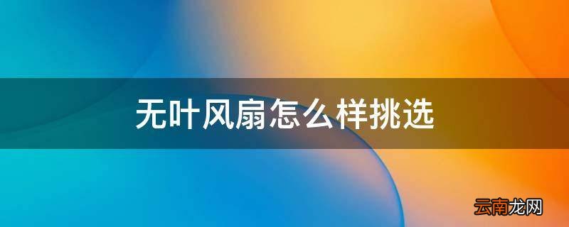 无叶风扇怎么样挑选