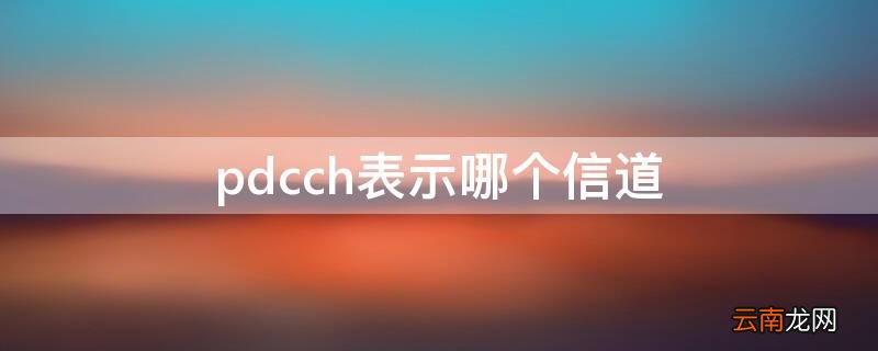 pdcch表示哪个信道 哪个信道含有PDCCH使用的符号数的信息(