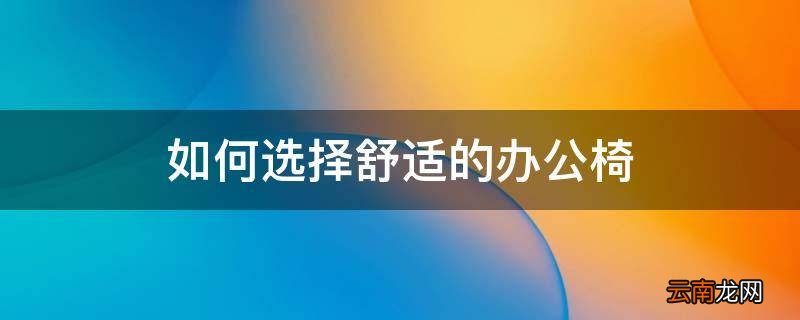 如何选择舒适的办公椅