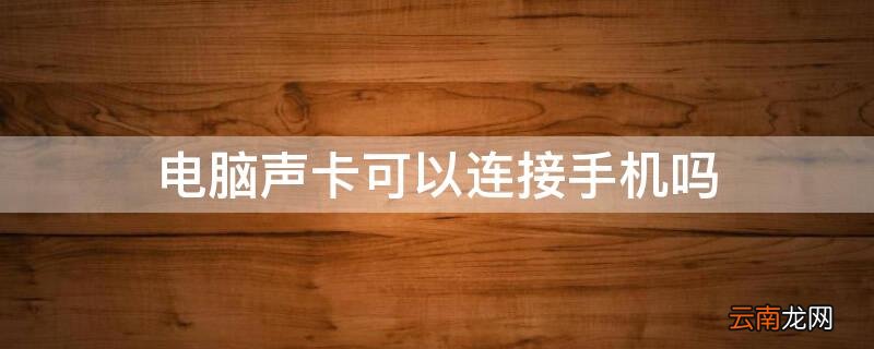 电脑声卡可以连接手机吗 电脑用的声卡可以连接手机吗