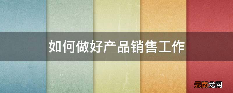 如何做好产品销售工作
