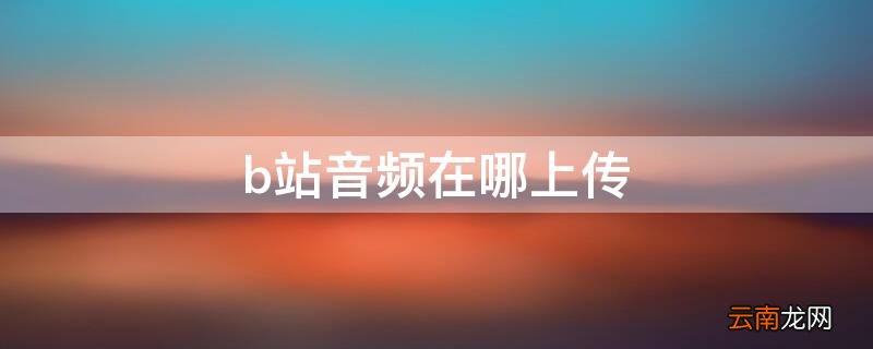 b站音频在哪上传到抖音 b站音频在哪上传