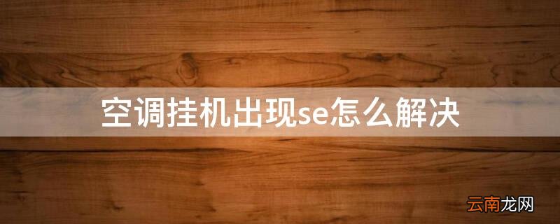 空调挂机出现se怎么解决 空调出现se怎么解决办法