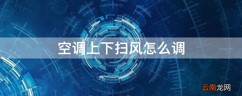 空调上下扫风怎么调 空调上下扫风怎么调标准的