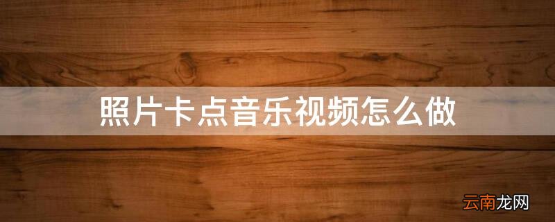 照片和音乐卡点视频怎么做 照片卡点音乐视频怎么做