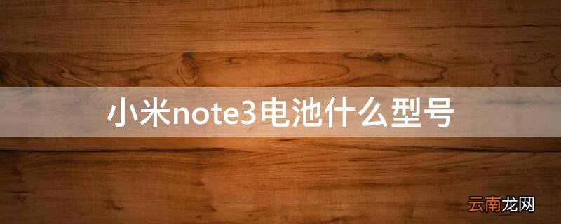 小米note3电池什么型号 小米note3电池型号BM3A