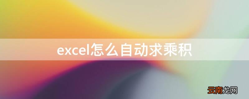 excel怎么自动求乘积为什么总是0 excel怎么自动求乘积