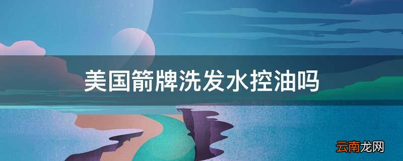 美国箭牌洗发水控油吗