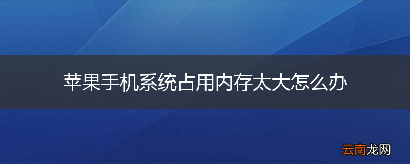 苹果手机系统占用内存太大怎么办