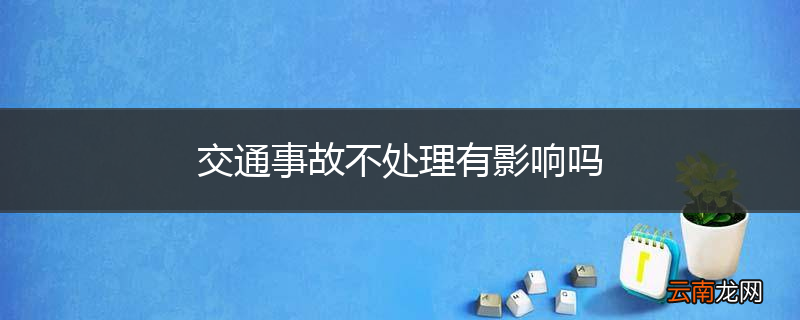 交通事故不处理有影响吗