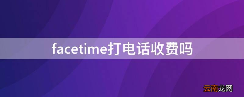 facetime打电话收费吗 facetime打电话怎么收费