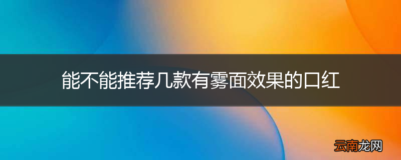 能不能推荐几款有雾面效果的口红