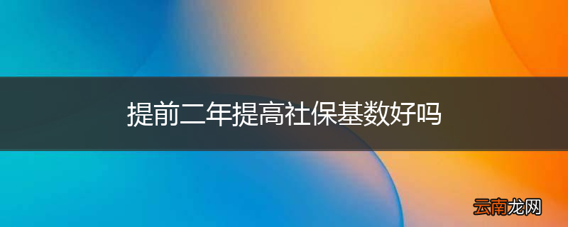 提前二年提高社保基数好吗