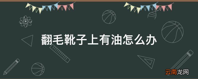 翻毛靴子上有油怎么办