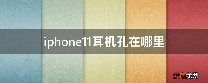 iphone11耳机孔在哪里